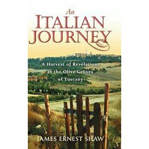An Italian Journey: A Harvest of Revelations in the Olive Groves of Tuscany, Hardcover - James Ernest Shaw imagine