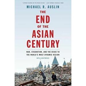 The End of the Asian Century: War, Stagnation, and the Risks to the World's Most Dynamic Region, Paperback - Michael R. Auslin imagine
