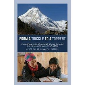 From a Trickle to a Torrent: Education, Migration, and Social Change in a Himalayan Valley of Nepal, Paperback - Geoff Childs imagine