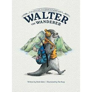 Walter the Wanderer: An Otter's Tale, on a Grand and Global Scale, Hardcover - Pavle Sabic imagine