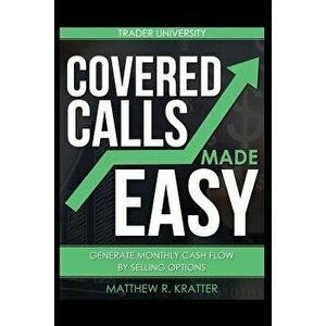 Covered Calls Made Easy: Generate Monthly Cash Flow by Selling Options, Paperback - Matthew R. Kratter imagine