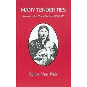 Many Tender Ties: Women in Fur-Trade Society, 1670-1870, Paperback - Sylvia Van Kirk imagine