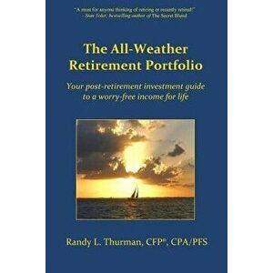The All-Weather Retirement Portfolio: Your Post-Retirement Investment Guide to a Worry-Free Income for Life, Paperback - Randy L. Thurman imagine