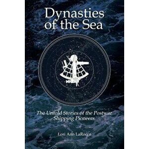 Dynasties of the Sea II: The Untold Stories of the Postwar Shipping Pioneers, Paperback - Lori Ann Larocco imagine