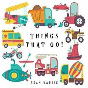 Things That Go!: A Guessing Game for Kids 3-5, Paperback - Adam Harris imagine