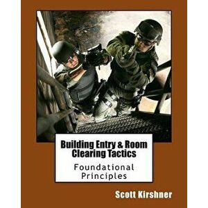 Building Entry and Room Clearing Tactics: Foundational Principles, Paperback - Scott Kirshner imagine