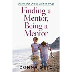 Finding a Mentor, Being a Mentor: Sharing Our Lives as Women of God, Paperback - Donna Otto imagine