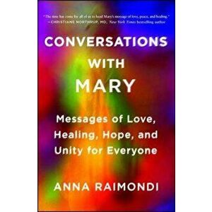 Conversations with Mary: Messages of Love, Healing, Hope, and Unity for Everyone, Paperback - Anna Raimondi imagine