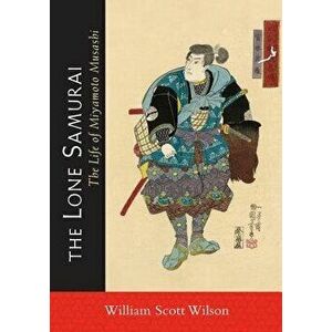 The Lone Samurai: The Life of Miyamoto Musashi, Paperback - William Scott Wilson imagine
