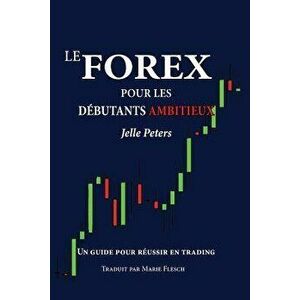 Le Forex Pour Les D butants Ambitieux: Un Guide Pour R ussir En Trading, Paperback - Jelle Peters imagine
