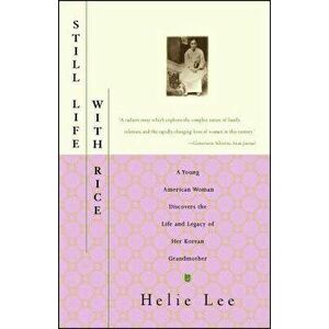 Still Life with Rice: A Young American Woman Discovers the Life and Legacy of Her Korean Grandmother, Paperback - Helie Lee imagine