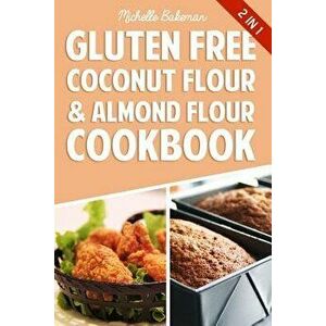 Gluten Free Coconut Flour & Almond Flour Cookbook: Delicious Low Carb Recipes, Paperback - Michelle Bakeman imagine