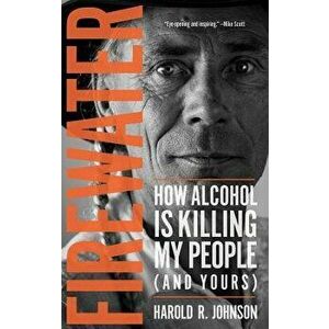 Firewater: How Alcohol Is Killing My People (and Yours), Paperback - Harold Johnson imagine