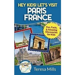 Hey Kids! Let's Visit Paris France: Fun, Facts and Amazing Discoveries for Kids, Paperback - Teresa Mills imagine