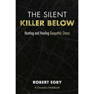 The Silent Killer Below: Hunting and Healing Geopathic Stress, Paperback - Robert Egby imagine