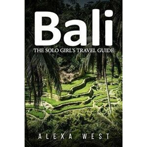 Bali: The Solo Girl's Travel Guide, Paperback - Alexa West imagine