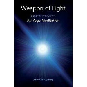 Weapon of Light: Introduction to Ati Yoga Meditation, Paperback - Nida Chenagtsang imagine