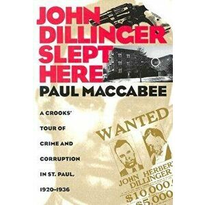 John Dillinger Slept Here: A Crooks' Tour of Crime and Corruption in St Paul, 1920-1936, Paperback - Paul MacCabee imagine
