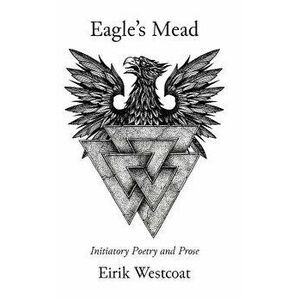Eagle's Mead: Initiatory Poetry and Prose, Hardcover - Eirik Westcoat imagine