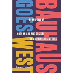 Bauhaus Goes West: Modern Art and Design in Britain and America, Hardcover - Alan Powers imagine