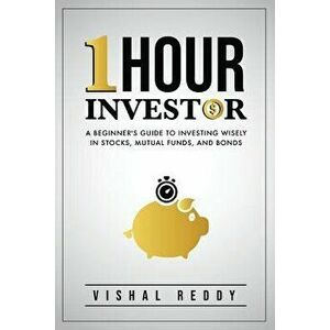 One Hour Investor: A Beginner's Guide to Investing Wisely in Stocks, Mutual Funds, and Bonds, Paperback - Vishal Reddy imagine