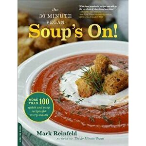 The 30-Minute Vegan: Soup's On!: More Than 100 Quick and Easy Recipes for Every Season, Paperback - Mark Reinfeld imagine
