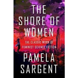 The Shore of Women: The Classic Work of Feminist Science Fiction, Paperback - Pamela Sargent imagine