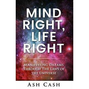 Mind Right, Life Right: Manifesting Dreams Through the Laws of the Universe, Paperback - Ash Cash imagine