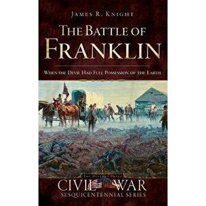 The Battle of Franklin: When the Devil Had Full Possession of the Earth, Hardcover - James Knight imagine