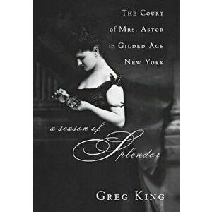 A Season of Splendor: The Court of Mrs. Astor in Gilded Age New York, Paperback - Greg King imagine