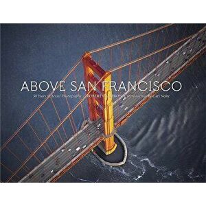 Above San Francisco: 50 Years of Aerial Photography, Hardcover - Robert Cameron imagine
