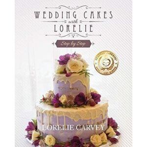 Wedding Cakes with Lorelie Step by Step, Paperback - Lorelie Carvey imagine