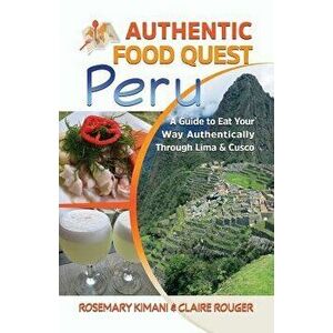 Authentic Food Quest Peru: A Guide to Eat Your Way Authentically Through Lima & Cusco, Paperback - Rosemary Kimani imagine