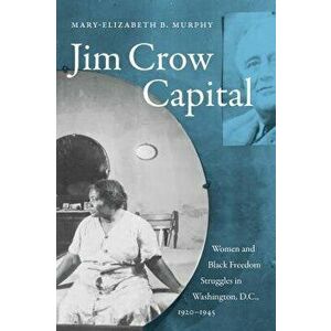 Jim Crow Capital: Women and Black Freedom Struggles in Washington, D.C., 1920-1945, Paperback - Mary-Elizabeth B. Murphy imagine