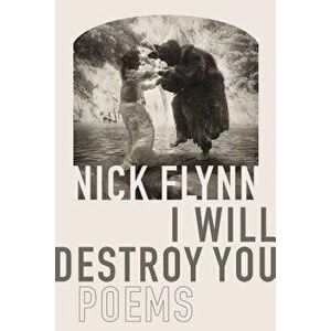 I Will Destroy You: Poems, Paperback - Nick Flynn imagine