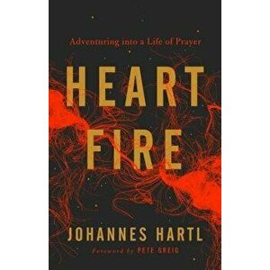 Heart Fire: Adventuring Into a Life of Prayer, Paperback - Johannes Hartl imagine