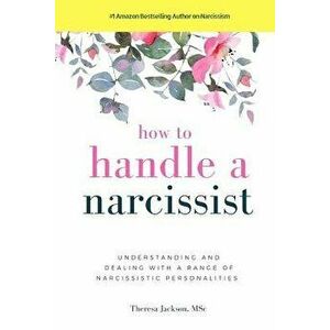 How to Handle a Narcissist: Understanding and Dealing with a Range of Narcissistic Personalities, Paperback - Theresa Jackson imagine