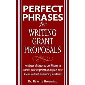 Perfect Phrases for Writing Grant Proposals: Hundreds of Ready-To-Use Phrases to Present Your Organization, Explain Your Cause, and Get the Funding Yo imagine