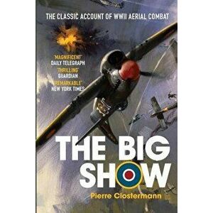 The Big Show: The Classic Account of WWII Aerial Combat, Paperback - Pierre Clostermann imagine
