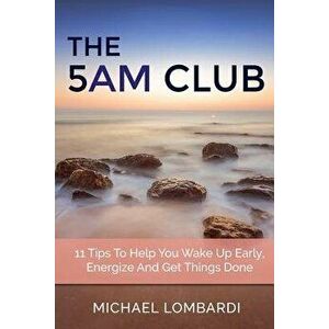 The 5 Am Club: 11 Tips to Help You Wake Up Early, Energize and Get Things Done, Paperback - Michael Lombardi imagine