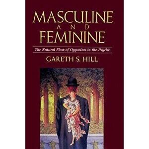 Masculine and Feminine: The Natural Flow of Opposites in the Psyche, Paperback - Gareth S. Hill imagine