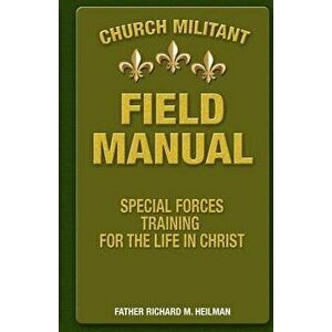 Church Militant Field Manual: Special Forces Training for the Life in Christ, Paperback - Fr Richard M. Heilman imagine