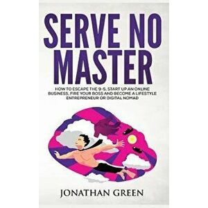 Serve No Master: How to Escape the 9-5, Start Up an Online Business, Fire Your Boss and Become a Lifestyle Entrepreneur or Digital Noma, Hardcover - J imagine
