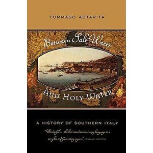 Between Salt Water and Holy Water: A History of Southern Italy, Paperback - Tommaso Astarita imagine