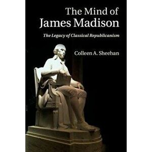 The Mind of James Madison, Paperback - Sheehan Colleen a. imagine