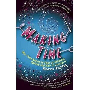 Making Time: Why Time Seems to Pass at Different Speeds and How to Control It, Paperback - Steve Taylor imagine
