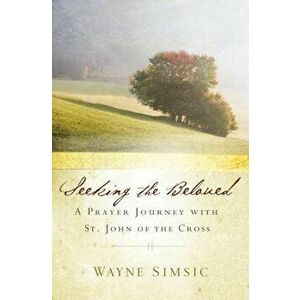 Seeking the Beloved: A Prayer Journey with St. John of Cross, Paperback - Wayne Simsic imagine