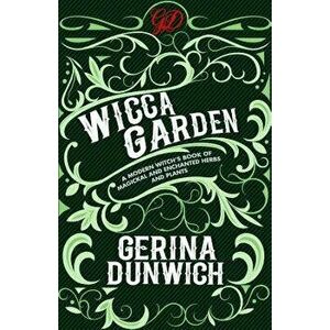 The Wicca Garden: A Modern Witch's Book of Magickal and Enchanted Herbs and Plants, Paperback - Gerina Dunwich imagine