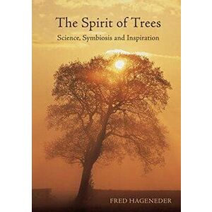 The Spirit of Trees: Science, Symbiosis and Inspiration, Paperback - Fred Hageneder imagine