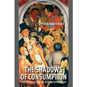 The Shadows of Consumption: Consequences for the Global Environment, Paperback - Peter Dauvergne imagine